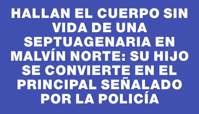 Hallan el cuerpo sin vida de una septuagenaria en Malvín Norte: su hijo se convierte en el principal señalado por la policía