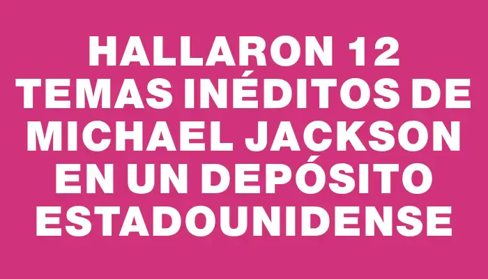 Hallaron 12 temas inéditos de Michael Jackson en un depósito estadounidense