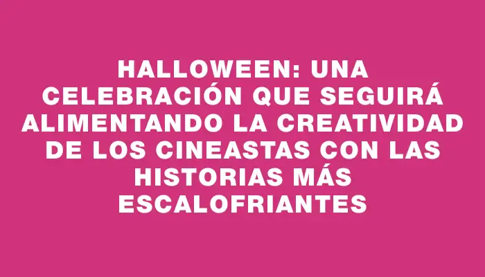 Halloween: una celebración que seguirá alimentando la creatividad de los cineastas con las historias más escalofriantes