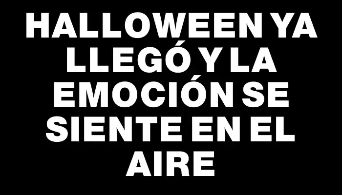 Halloween ya llegó y la emoción se siente en el aire