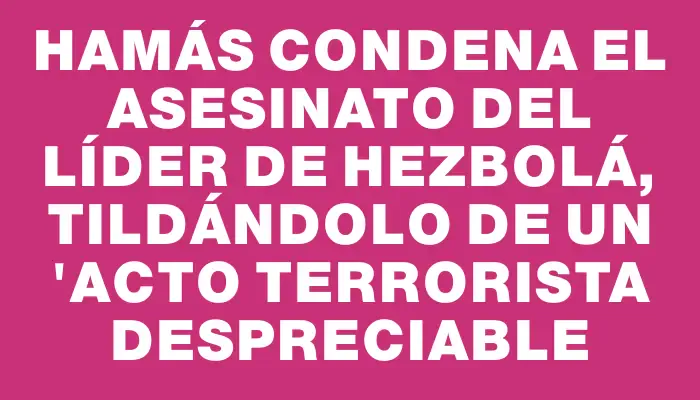 Hamás condena el asesinato del líder de Hezbolá, tildándolo de un "acto terrorista despreciable