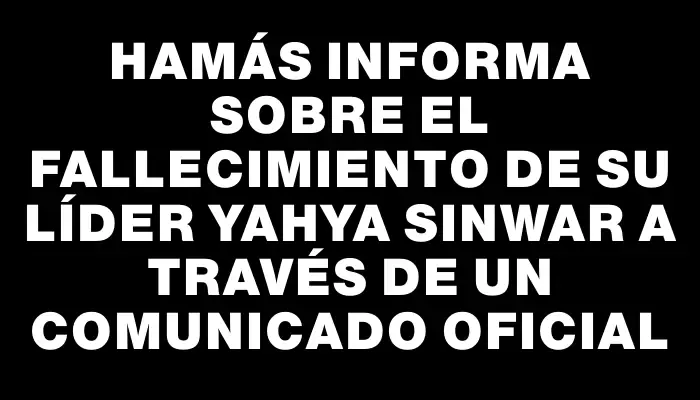 Hamás informa sobre el fallecimiento de su líder Yahya Sinwar a través de un comunicado oficial