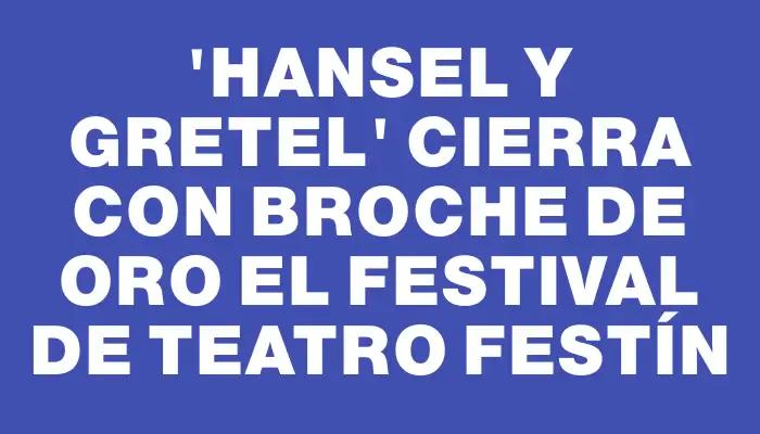 “Hansel y Gretel” cierra con broche de oro el festival de teatro Festín