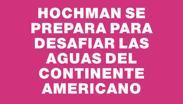 Hochman se prepara para desafiar las aguas del continente americano