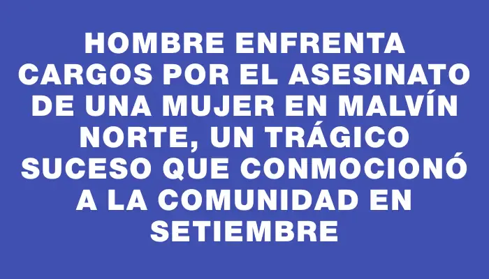 Hombre enfrenta cargos por el asesinato de una mujer en Malvín Norte, un trágico suceso que conmocionó a la comunidad en setiembre