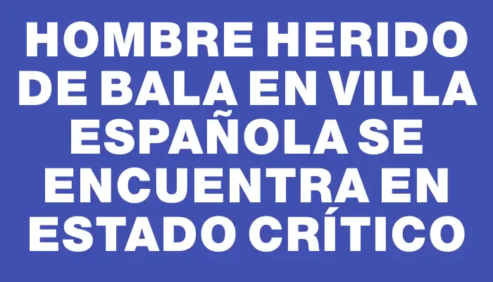 Hombre herido de bala en Villa Española se encuentra en estado crítico