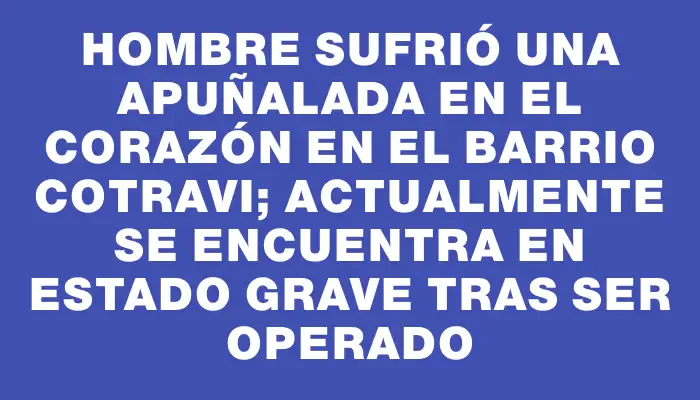 Hombre sufrió una apuñalada en el corazón en el barrio Cotravi; actualmente se encuentra en estado grave tras ser operado