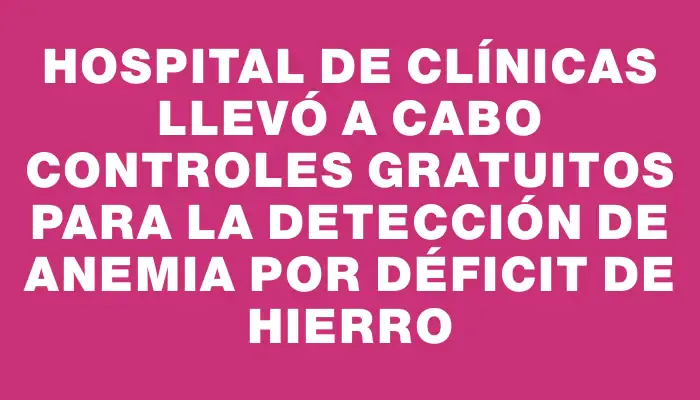 Hospital de Clínicas llevó a cabo controles gratuitos para la detección de anemia por déficit de hierro