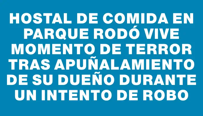 Hostal de comida en Parque Rodó vive momento de terror tras apuñalamiento de su dueño durante un intento de robo