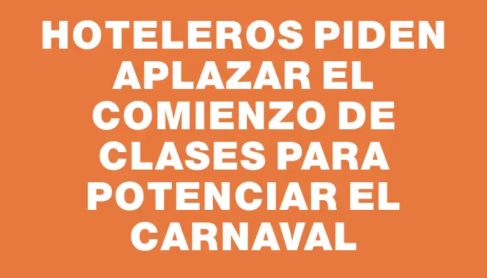 Hoteleros piden aplazar el comienzo de clases para potenciar el Carnaval