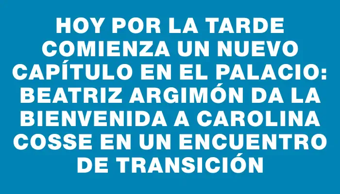 Hoy por la tarde comienza un nuevo capítulo en el Palacio: Beatriz Argimón da la bienvenida a Carolina Cosse en un encuentro de transición