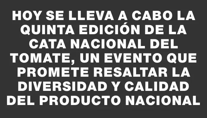 Hoy se lleva a cabo la Quinta Edición de la Cata Nacional del Tomate, un evento que promete resaltar la diversidad y calidad del producto nacional