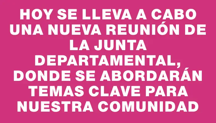 Hoy se lleva a cabo una nueva reunión de la Junta Departamental, donde se abordarán temas clave para nuestra comunidad