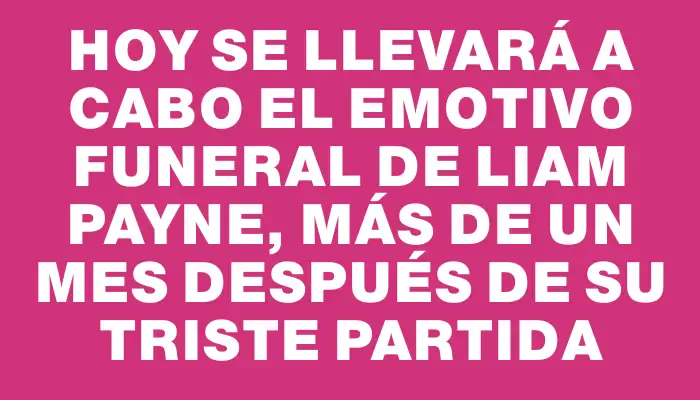 Hoy se llevará a cabo el emotivo funeral de Liam Payne, más de un mes después de su triste partida