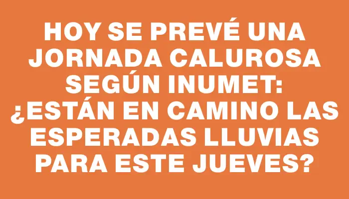 Hoy se prevé una jornada calurosa según Inumet: ¿Están en camino las esperadas lluvias para este jueves?