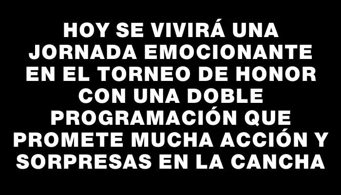 Hoy se vivirá una jornada emocionante en el Torneo de Honor con una doble programación que promete mucha acción y sorpresas en la cancha