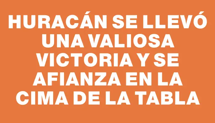 Huracán se llevó una valiosa victoria y se afianza en la cima de la tabla