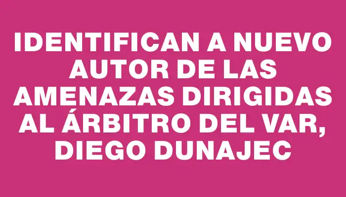 Identifican a nuevo autor de las amenazas dirigidas al árbitro del Var, Diego Dunajec