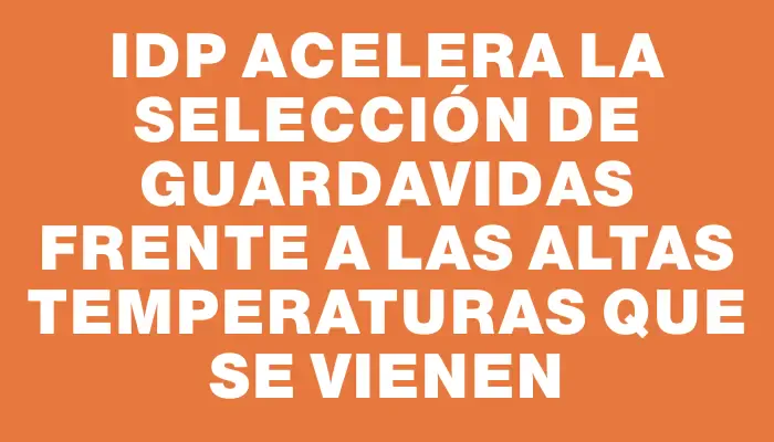 Idp acelera la selección de guardavidas frente a las altas temperaturas que se vienen