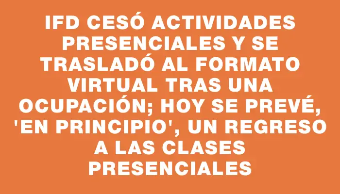 Ifd cesó actividades presenciales y se trasladó al formato virtual tras una ocupación; hoy se prevé, “en principio”, un regreso a las clases presenciales