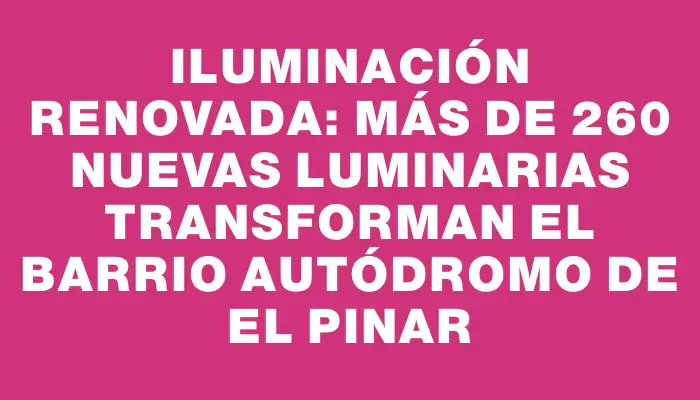 Iluminación renovada: más de 260 nuevas luminarias transforman el barrio Autódromo de El Pinar