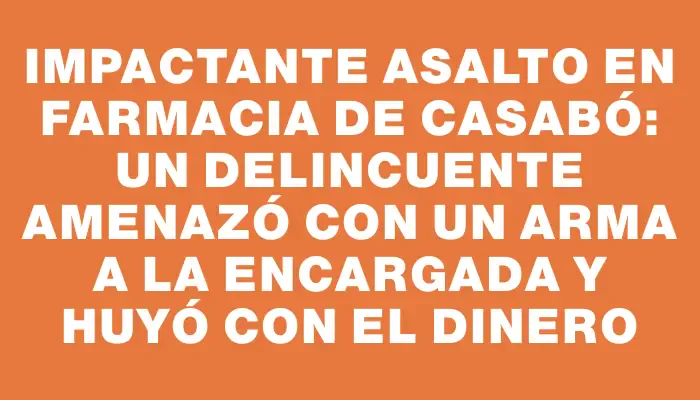 Impactante asalto en farmacia de Casabó: un delincuente amenazó con un arma a la encargada y huyó con el dinero