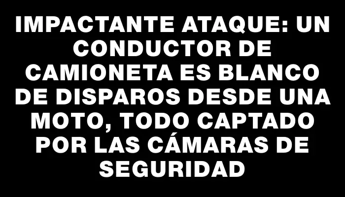 Impactante ataque: Un conductor de camioneta es blanco de disparos desde una moto, todo captado por las cámaras de seguridad