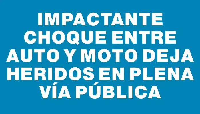 Impactante choque entre auto y moto deja heridos en plena vía pública