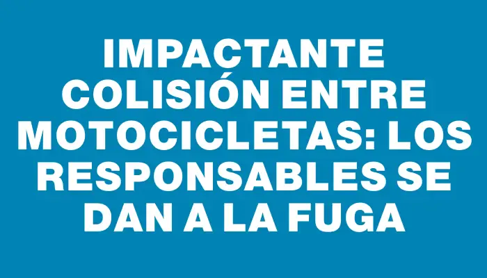 Impactante colisión entre motocicletas: los responsables se dan a la fuga