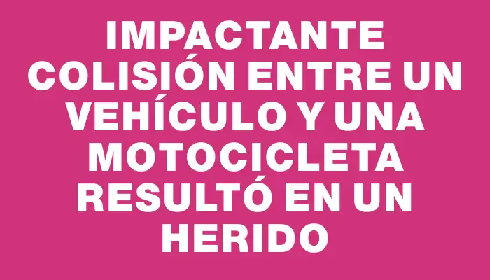 Impactante colisión entre un vehículo y una motocicleta resultó en un herido