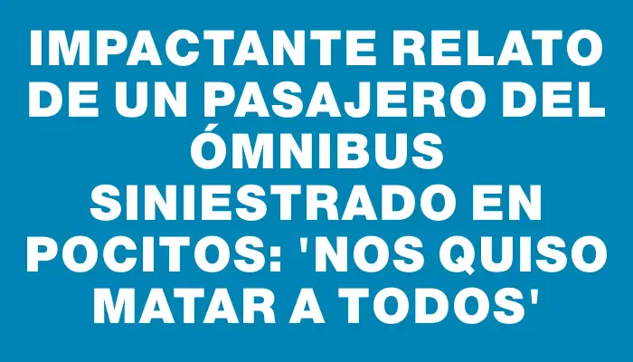 Impactante relato de un pasajero del ómnibus siniestrado en Pocitos: 'Nos quiso matar a todos'