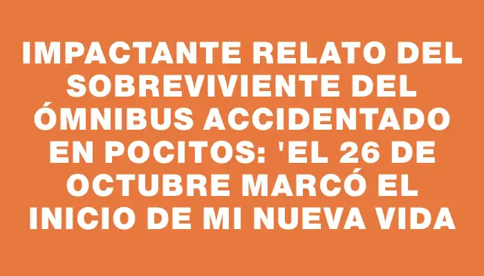 Impactante relato del sobreviviente del ómnibus accidentado en Pocitos: "El 26 de octubre marcó el inicio de mi nueva vida