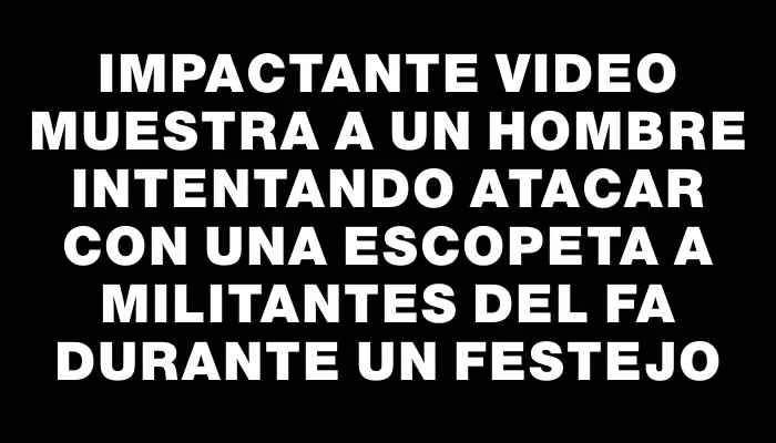 Impactante video muestra a un hombre intentando atacar con una escopeta a militantes del Fa durante un festejo