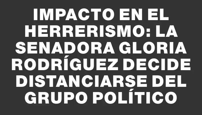 Impacto en el herrerismo: la senadora Gloria Rodríguez decide distanciarse del grupo político