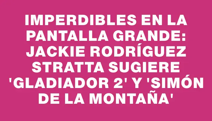 Imperdibles en la pantalla grande: Jackie Rodríguez Stratta sugiere 'Gladiador 2' y 'Simón de la montaña'