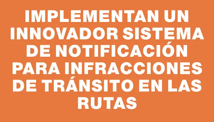 Implementan un innovador sistema de notificación para infracciones de tránsito en las rutas