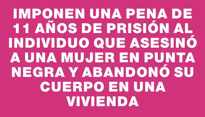 Imponen una pena de 11 años de prisión al individuo que asesinó a una mujer en Punta Negra y abandonó su cuerpo en una vivienda