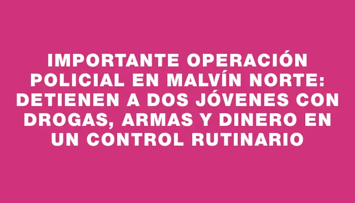 Importante operación policial en Malvín Norte: detienen a dos jóvenes con drogas, armas y dinero en un control rutinario