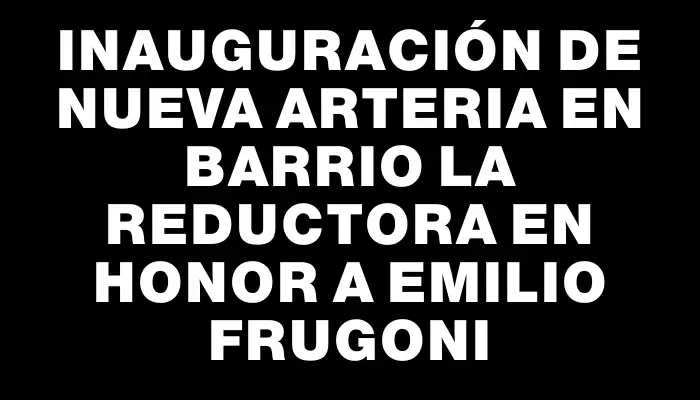 Inauguración de nueva arteria en barrio La Reductora en honor a Emilio Frugoni