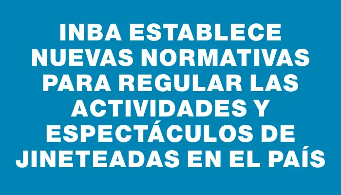 Inba establece nuevas normativas para regular las actividades y espectáculos de jineteadas en el país