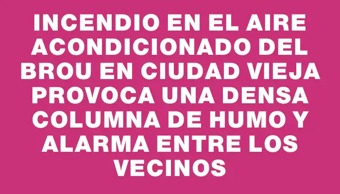 Incendio en el aire acondicionado del Brou en Ciudad Vieja provoca una densa columna de humo y alarma entre los vecinos