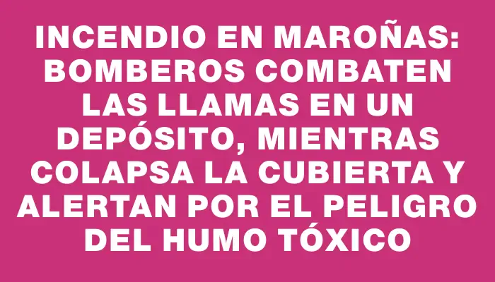 Incendio en Maroñas: Bomberos combaten las llamas en un depósito, mientras colapsa la cubierta y alertan por el peligro del humo tóxico