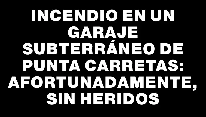 Incendio en un garaje subterráneo de Punta Carretas: afortunadamente, sin heridos