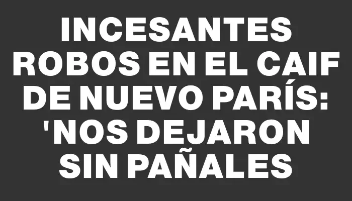Incesantes robos en el Caif de Nuevo París: "Nos dejaron sin pañales