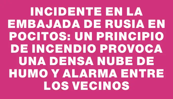 Incidente en la Embajada de Rusia en Pocitos: un principio de incendio provoca una densa nube de humo y alarma entre los vecinos
