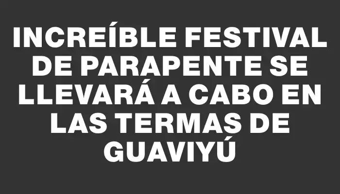 Increíble festival de parapente se llevará a cabo en las Termas de Guaviyú