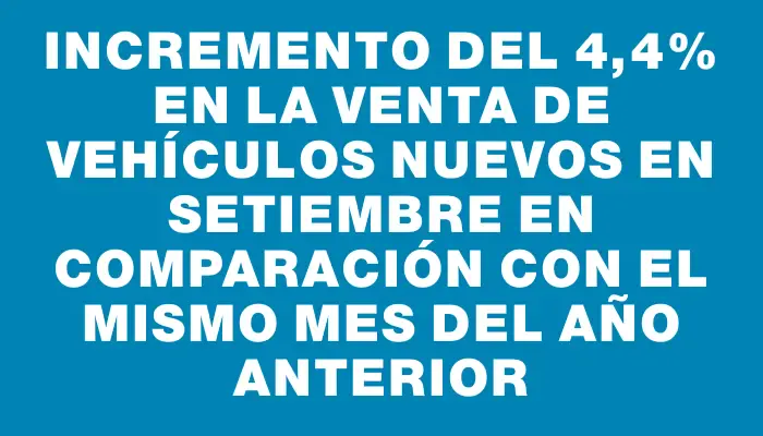 Incremento del 4,4% en la venta de vehículos nuevos en setiembre en comparación con el mismo mes del año anterior