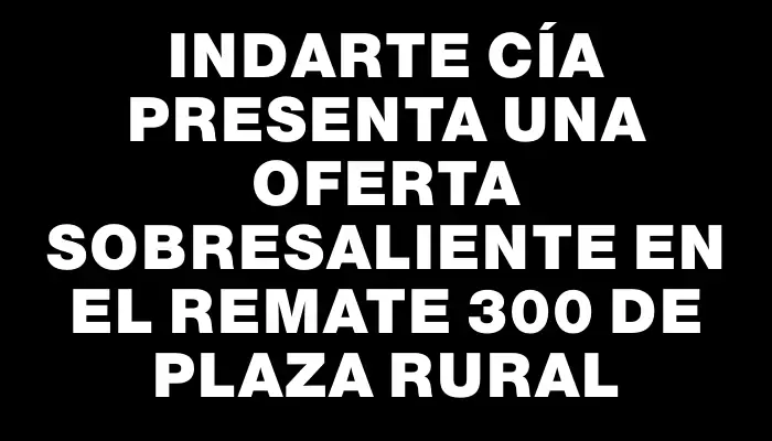 Indarte Cía presenta una oferta sobresaliente en el remate 300 de Plaza Rural