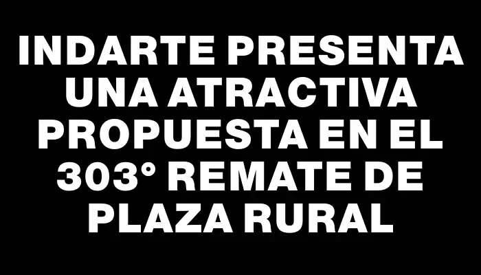 Indarte presenta una atractiva propuesta en el 303° remate de Plaza Rural