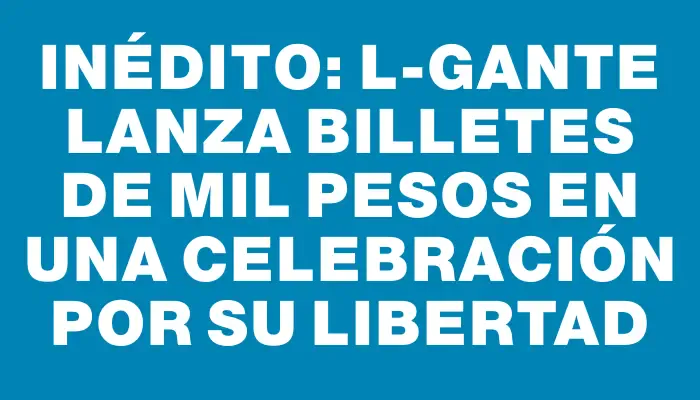 Inédito: L-Gante lanza billetes de mil pesos en una celebración por su libertad